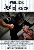 Police Violence: Understanding Its Basic History, Causal Origins, Health Consequences, and Prevention Strategies 1536828734 Book Cover