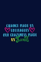 Chance Made Us Colleagues Our Craziness Made Us Friends: Gifts for Friends - Chance Made Us Colleagues Gift Notebook/Journal/Diary for Friends, Women, ... Him, Her, Teachers 1677670460 Book Cover