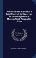 Protestantism in Poland, a Brief Study of Its History as an Encouragement to Mission Work Among the Poles 102149786X Book Cover