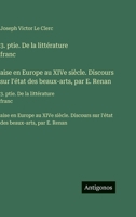 3. ptie. De la littérature franc?aise en Europe au XIVe siècle. Discours sur l'état des beaux-arts, par E. Renan: 3. ptie. De la littérature ... des beaux-arts, par E. Renan (French Edition) 3563757488 Book Cover