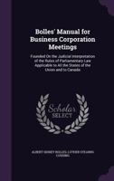 Bolles' Manual For Business Corporation Meetings: Founded On The Judicial Interpretation Of The Rules Of Parliamentary Law Applicable To All The States Of The Union And To Canada 1358261083 Book Cover