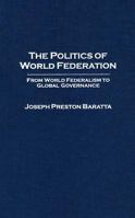 The Politics of World Federation: From World Federalism to Global Governance 0275980685 Book Cover
