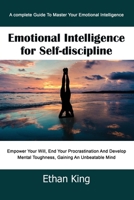 Emotional Intelligence for Self-Discipline: A complete Guide To Master Your Emotional Intelligence Empower Your Will, End Your Procrastination And Develop Mental Toughness, Gaining An Unbeatable Mind 1679136488 Book Cover