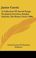 Junior Carols: A Collection of Sacred Songs for Junior Societies, Sunday Schools, The Home Circle 116553231X Book Cover