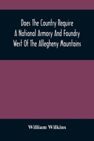 Does the country require a national armory and foundry west of the Allegheny Mountains ; if it does, where should they be located? 9354487076 Book Cover