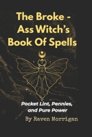 The Broke-Ass Witches Book Of Spells: Pocket Lint, Pennies And Pure Power B0FSLDYD6V Book Cover