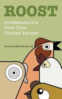Roost: Confessions of a First-Time Chicken Farmer 1627201955 Book Cover