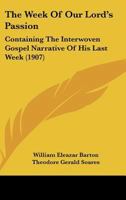 The Week Of Our Lord's Passion: Containing The Interwoven Gospel Narrative Of His Last Week 1120207169 Book Cover