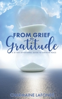 FROM GRIEF TO GRATITUDE: A 31-DAY DEVOTIONAL GUIDE TO GREATER PEACE 1959719211 Book Cover
