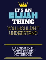 It's An Elijah Thing You Wouldn't Understand Large (8.5x11) Wide Ruled Notebook: A cute book to write in for any book lovers, doodle writers and budding authors! 1706072856 Book Cover