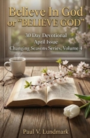 Believe In God or “BELIEVE GOD” 30 Day Devotional, April Issue: Changing Seasons Series, Volume 4 (Changing Seasons, Volumes 1 - 12) B0CH2H6N2K Book Cover