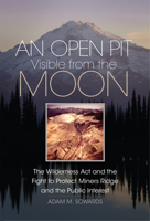 An Open Pit Visible from the Moon: The Wilderness Act and the Fight to Protect Miners Ridge and the Public Interest 0806190205 Book Cover