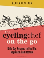 The Cycling Chef On the Go: Ride Day Recipes to Fuel Up, Replenish and Restore 1399411063 Book Cover