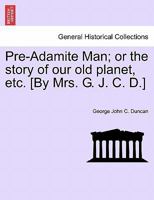 Pre-Adamite Man; or the Story of our old Planet, etc. [By Mrs. G. J. C. D.] 1024296849 Book Cover