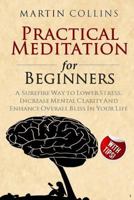 Practical Meditation for Beginners: A Surefire Way to Lower Stress, Increase Mental Clarity and Enhance Overall Bliss in Your Life 1718992467 Book Cover