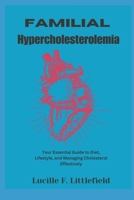 Familial Hypercholesterolemia: Your Essential Guide to Diet, Lifestyle, and Managing Cholesterol Effectively B0FQPDZNP3 Book Cover