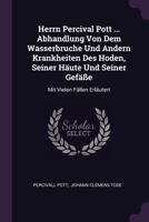 Herrn Percival Pott ... Abhandlung Von Dem Wasserbruche Und Andern Krankheiten Des Hoden, Seiner Häute Und Seiner Gefäße: Mit Vielen Fällen Erläutert 1378377532 Book Cover