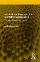 Institutional Care and the Mentally Handicapped: The Mental Handicap Hospital (Routledge Revivals) 1041341741 Book Cover