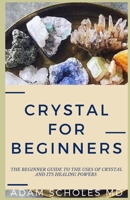 CRYSTAL FOR BEGINNERS: The Complete Beginners Guide To Understanding and Using Healing Crystals and Stones 1661474268 Book Cover