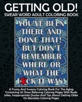 Getting Old! Swear Word Adult Coloring Book: A Funny And Sweary Coloring Book For The Aging Containing 30 Stress Relieving Coloring Pages With Rude ... Coloring Pages (Joke Gifts About Getting Old) 1658060490 Book Cover