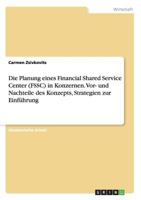 Die Planung eines Financial Shared Service Center (FSSC) in Konzernen. Vor- und Nachteile des Konzepts, Strategien zur Einführung 3656715602 Book Cover