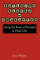 Building Blocks of Character: Using the Book of Proverbs in Daily Life 1425978428 Book Cover