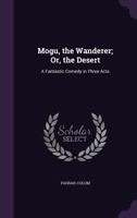Mogu the Wanderer: Or the Desert a Fantastic Comedy in Three Acts (Classic Reprint) 1164843486 Book Cover