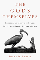 The Gods Themselves: Rhetoric and Myth in Sumer, Egypt, and Greece Before 355 BCE 164336619X Book Cover