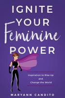 Ignite Your Feminine Power: Inspiration to Rise Up and Change the World 1912779781 Book Cover