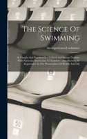 The Science Of Swimming: As Taught And Practiced In Civilized And Savage Nations, With Particular Instruction To Learners: Also Showing Its Importance In The Preservation Of Health And Life 1019302348 Book Cover