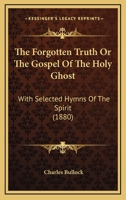 The Forgotten Truth Or The Gospel Of The Holy Ghost: With Selected Hymns Of The Spirit 1167043952 Book Cover