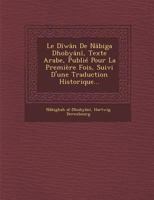 Le Diwan de Nabiga Dhobyani, Texte Arabe, Publie Pour La Premiere Fois, Suivi D'Une Traduction Historique... 1249935571 Book Cover