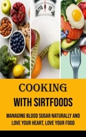 Cooking With Sirtfoods: Managing Blood Sugar Naturally and Love Your Heart, Love Your Food 8794477191 Book Cover
