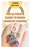 THE ULTIMATE GUIDE TO RESIN JEWELRY MAKING: TECHNIQUES, TIPS AND IDEAS ON HOW TO MAKE RESIN JEWELRY B0C47YYK4W Book Cover