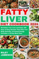 FATTY LIVER DIET COOKBOOK 2024: Revitalize Your Liver and Enjoy 365 Days of Easy Recipes That Help Your Body Detoxify, Increased Energy (Includes a 30-Day Meal Plan) B0CTR8SQPW Book Cover