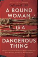 A Bound Woman Is a Dangerous Thing: The Incarceration of African American Women from Harriet Tubman to Sandra Bland 1635572614 Book Cover