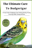 THE ULTIMATE CARE TO BUDGERIGAR: An easy Guide to Budgerigar Care, Feeding, Bonding, Housing, Grooming, Health, Training And More B0DR5JV874 Book Cover