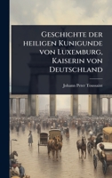 Geschichte der heiligen Kunigunde von Luxemburg, Kaiserin von Deutschland 1024435989 Book Cover