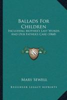 Ballads For Children: Including Mother’s Last Words, And Our Father’s Care 1120161320 Book Cover