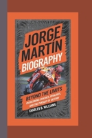 JORGE MARTÍN BIOGRAPHY: Beyond the Limits Overcoming Crashes, Rivalries, and the Pursuit of Victory B0F2ZH6GFT Book Cover