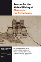 Sources For The Mutual History Of Ghana And The Netherlands: An Annotated Guide To The Dutch Archives Relating To Ghana And West Africa In The Nationaal Archief 1593 1960s 9004158502 Book Cover