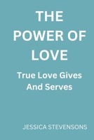 The power of love: True love gives and serves B0BQG8XWFT Book Cover
