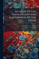An Atlas Of The Fertilization And Karyokinesis Of The Ovum 102438733X Book Cover