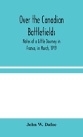 Over The Canadian Battlefields: Notes Of A Little Journey In France In March, 1919 1518774571 Book Cover