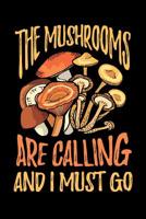 The Mushrooms Are Calling and I Must Go: Mycology Journal, Mycologist Notebook, Gift for Mycologists, Fungi Fungus Morel Mycology Study, Funn Mushrooms Lovers Birthday Present 1072240068 Book Cover
