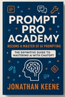 Prompt Pro Academy: Mastering AI Prompting for Business, Creative, and Personal Success B0FK6C4NCT Book Cover