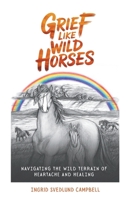 Grief Like Wild Horses: Navigating the Wild Terrain of Heartache and Healing 1067092102 Book Cover