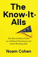 The Know-It-Alls: The Rise of Silicon Valley as a Political Powerhouse and Social Wrecking Ball 1620972107 Book Cover