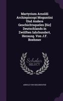 Martyrium Arnoldi Archiepiscopi Moguntini Und Andere Geschichtsquelen [Sic] Deutschlands in Zwölften Iahrhundert, Herausg. Von J.F. Boehmer 1341280667 Book Cover