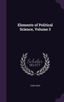 Elements of Political Science, Volume 3 1357099207 Book Cover